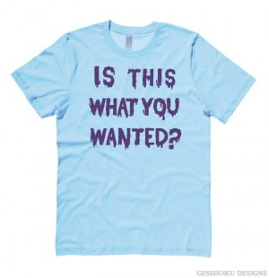 Is ThiS WHaT YoU wANTed? T-shirt