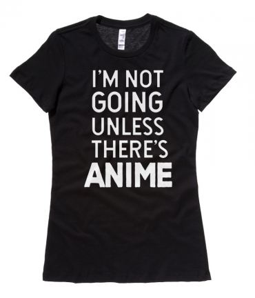 I'm Not Going Unless There's ANIME Ladies T-shirt