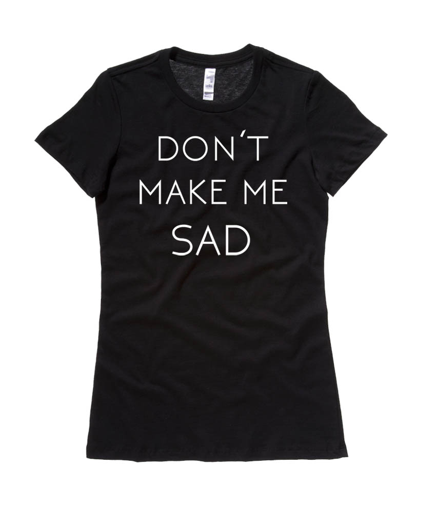 Don't Make Me Sad Ladies T-shirt - Black