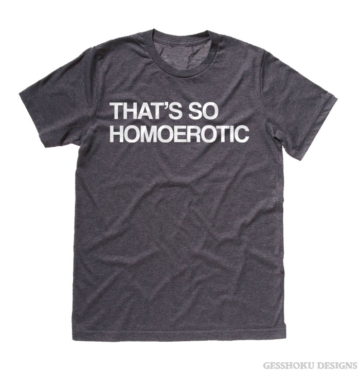 That's So Homoerotic T-shirt - Charcoal Grey