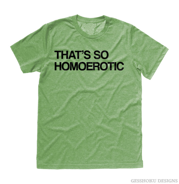 That's So Homoerotic T-shirt - Heather Green