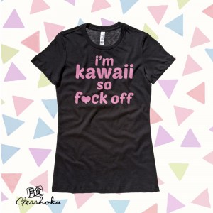 I'm Kawaii So Fuck Off Ladies T-shirt