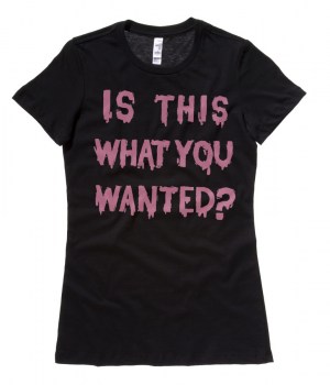 Is ThiS WHaT YoU wANTed? Ladies T-shirt