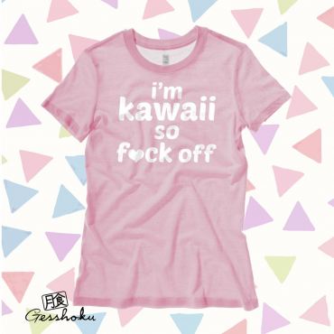 I'm Kawaii So Fuck Off Ladies T-shirt