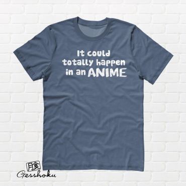 It Could Totally Happen in an ANIME T-shirt