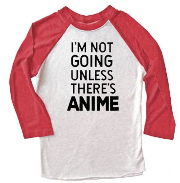 I'm Not Going Unless There's ANIME Raglan T-shirt 3/4 Sleeve