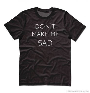 Don't Make Me Sad T-shirt