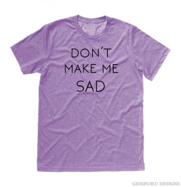 Don't Make Me Sad T-shirt
