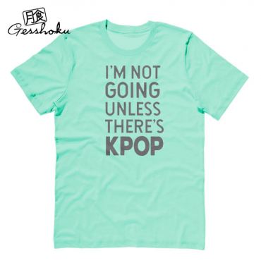 I'm Not Going Unless There's KPOP T-shirt