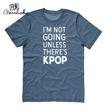 I'm Not Going Unless There's KPOP T-shirt