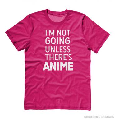 I'm Not Going Unless There's ANIME T-shirt
