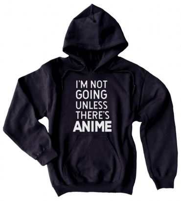 I'm Not Going Unless There's ANIME Pullover Hoodie