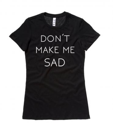 Don't Make Me Sad Ladies T-shirt