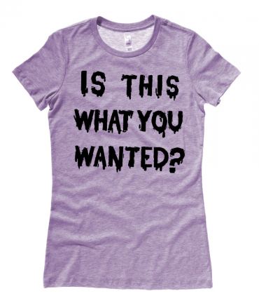 Is ThiS WHaT YoU wANTed? Ladies T-shirt