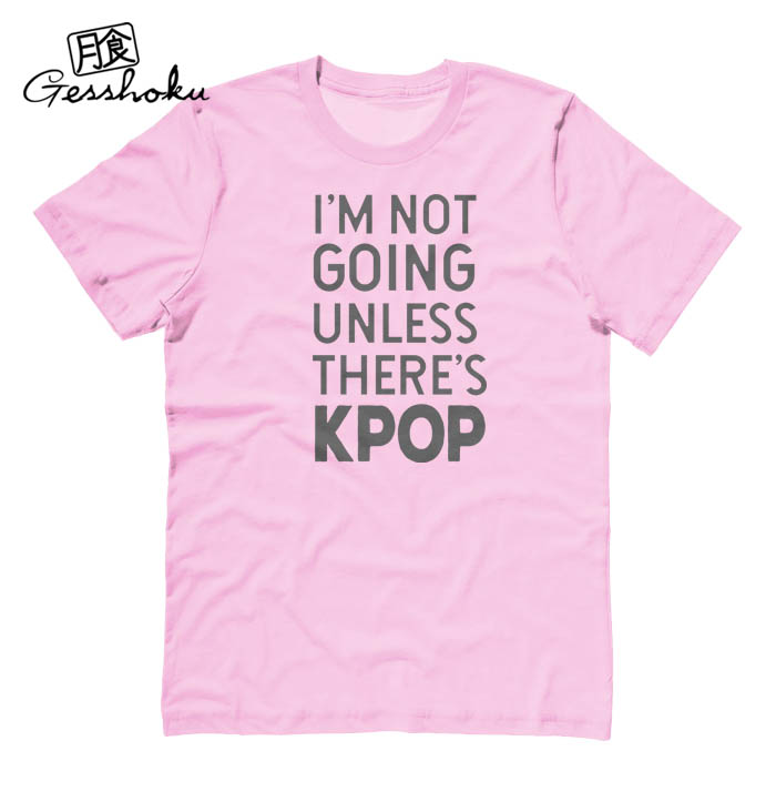 I'm Not Going Unless There's KPOP T-shirt - Light Pink