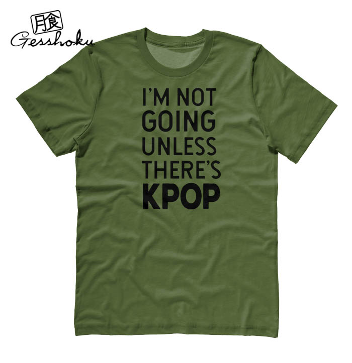 I'm Not Going Unless There's KPOP T-shirt - Olive Green