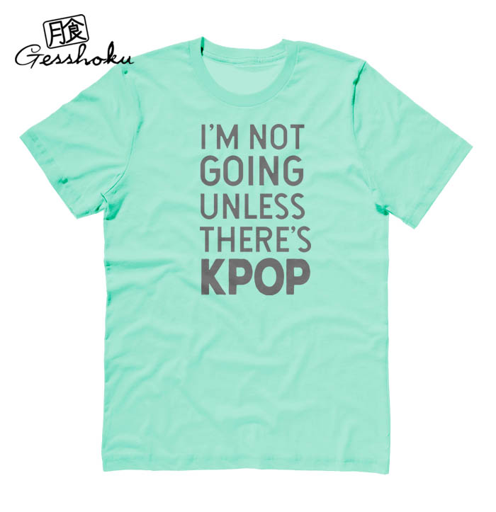 I'm Not Going Unless There's KPOP T-shirt - Mint