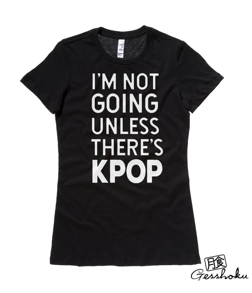 I'm Not Going Unless There's KPOP Ladies T-shirt - Black