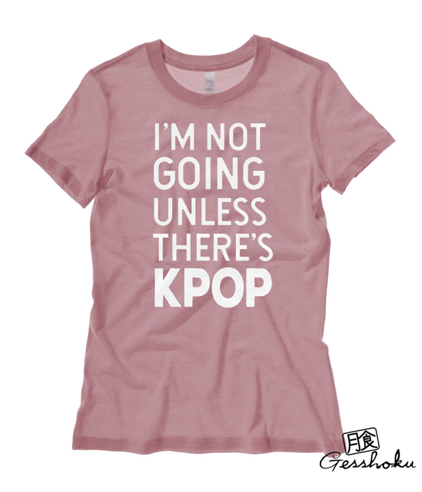 I'm Not Going Unless There's KPOP Ladies T-shirt - Mauve
