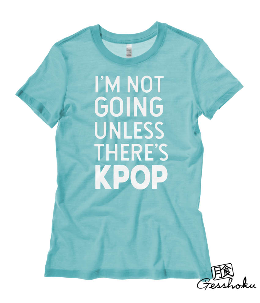 I'm Not Going Unless There's KPOP Ladies T-shirt - Teal
