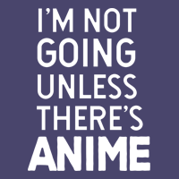 I'm Not Going Unless There's Anime