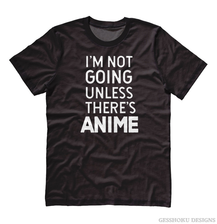 I'm Not Going Unless There's ANIME T-shirt - Black