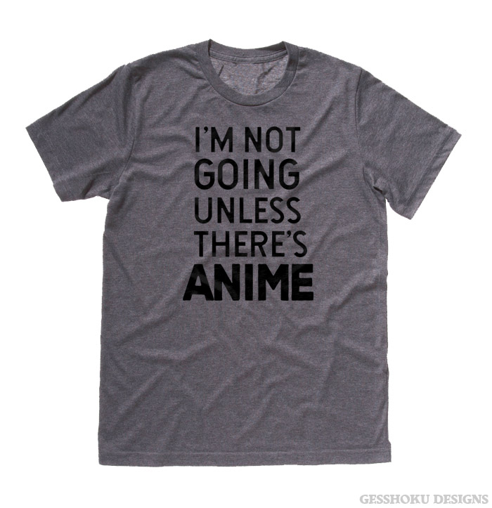 I'm Not Going Unless There's ANIME T-shirt - Deep Heather Grey