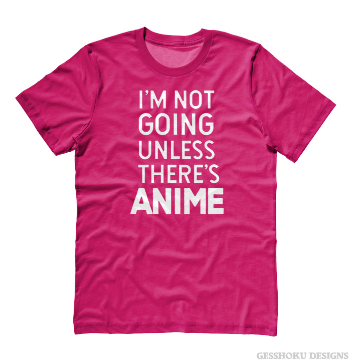 I'm Not Going Unless There's ANIME T-shirt - Hot Pink