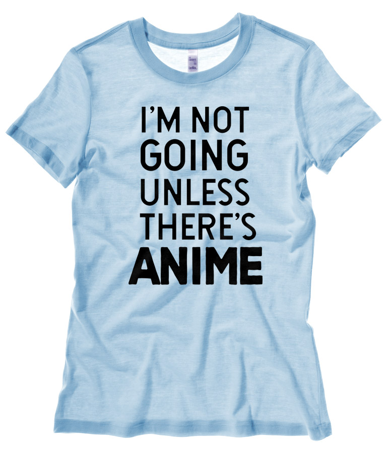 I'm Not Going Unless There's ANIME Ladies T-shirt - Light Blue