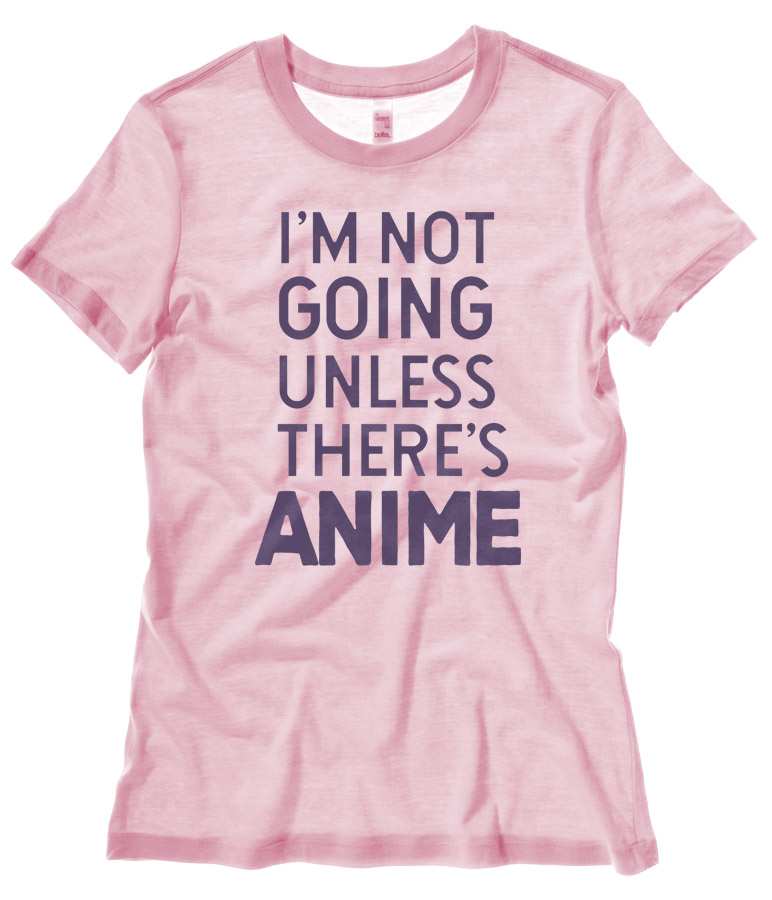 I'm Not Going Unless There's ANIME Ladies T-shirt - Light Pink