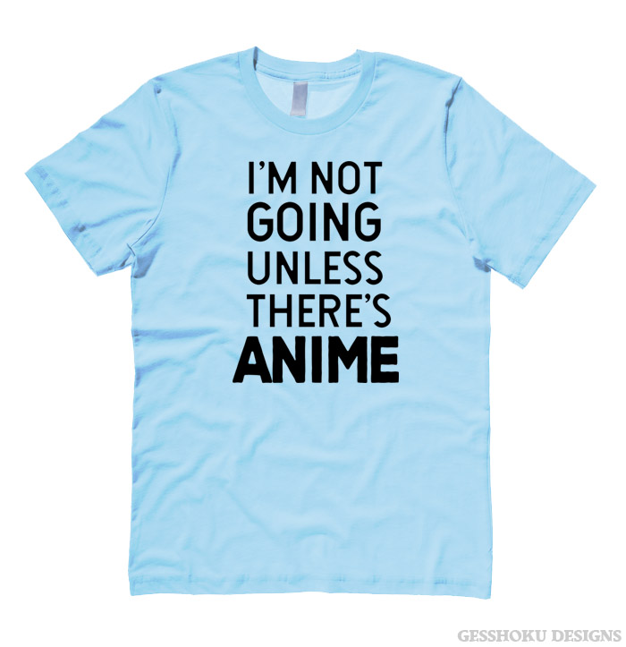 I'm Not Going Unless There's ANIME T-shirt - Light Blue